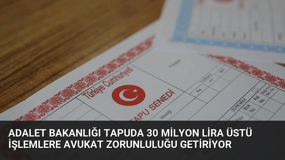 Adalet Bakanlığı Tapuda 30 Milyon Lira Üstü İşlemlere Avukat Zorunluluğu Getiriyor