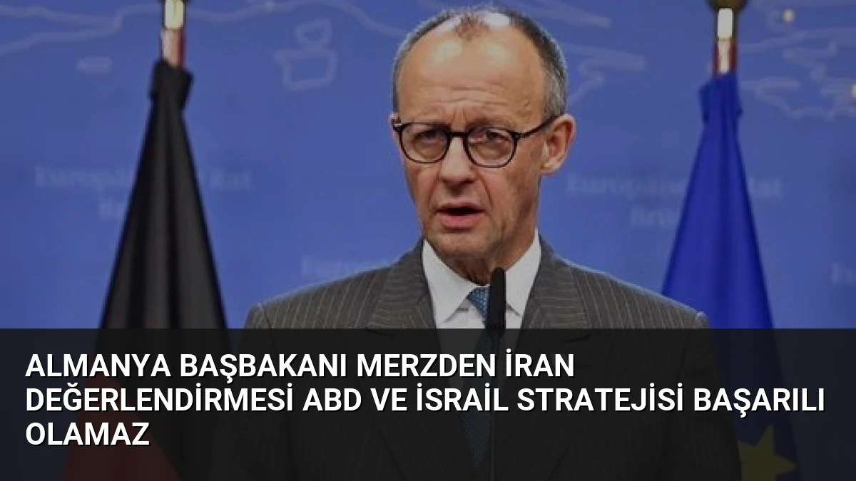 Almanya Başbakanı Merzden İran Değerlendirmesi ABD ve İsrail Stratejisi Başarılı Olamaz