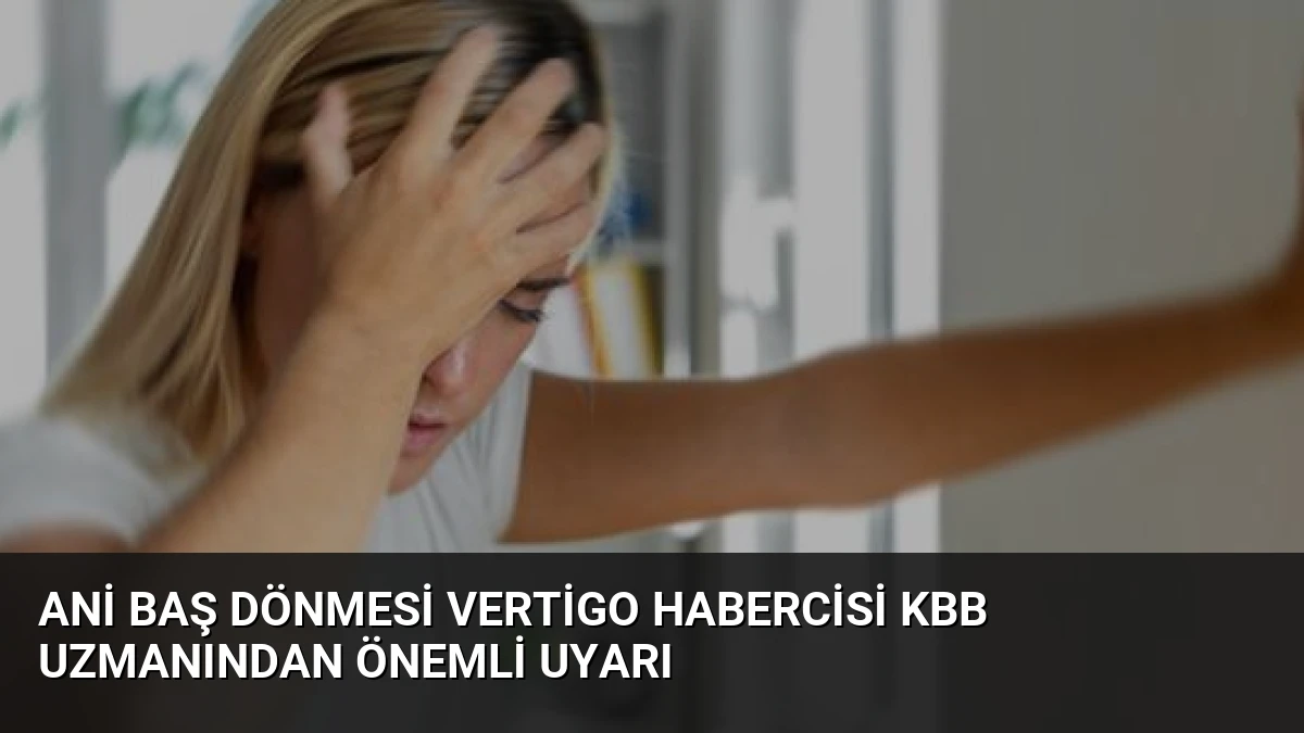 Ani Baş Dönmesi Vertigo Habercisi KBB Uzmanından Önemli Uyarı
