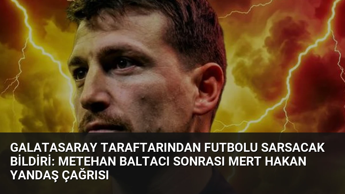 Galatasaray Taraftarından Futbolu Sarsacak Bildiri: Metehan Baltacı Sonrası Mert Hakan Yandaş Çağrısı