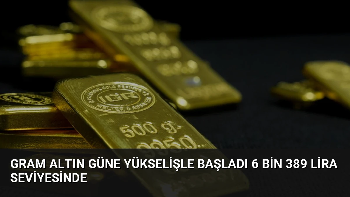 Gram Altın Güne Yükselişle Başladı 6 Bin 389 Lira Seviyesinde
