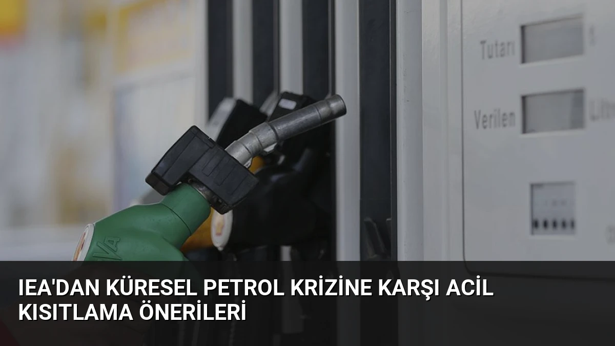 IEA’dan Küresel Petrol Krizine Karşı Acil Kısıtlama Önerileri