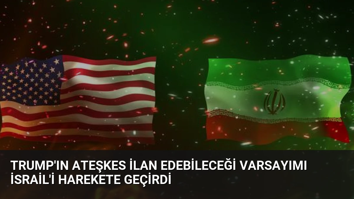 Trump’ın Ateşkes İlan Edebileceği Varsayımı İsrail’i Harekete Geçirdi
