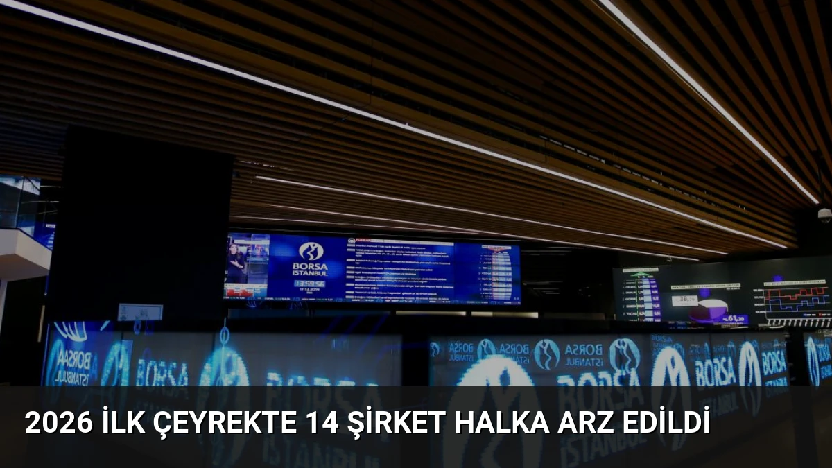 2026 İlk Çeyrekte 14 Şirket Halka Arz Edildi