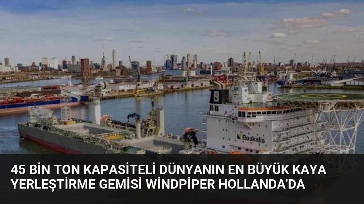45 Bin Ton Kapasiteli Dünyanın En Büyük Kaya Yerleştirme Gemisi Windpiper Hollanda’da