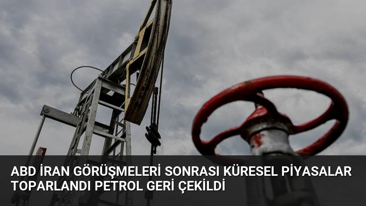 ABD İran Görüşmeleri Sonrası Küresel Piyasalar Toparlandı Petrol Geri Çekildi