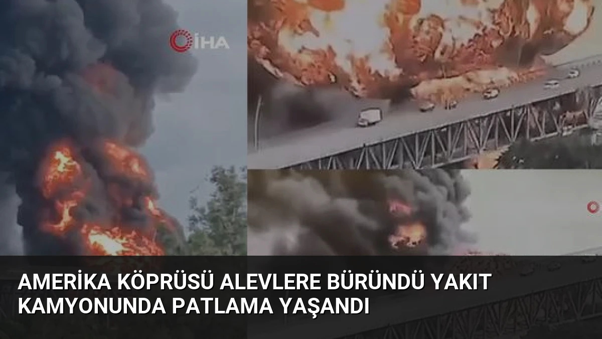 Amerika Köprüsü Alevlere Büründü Yakıt Kamyonunda Patlama Yaşandı