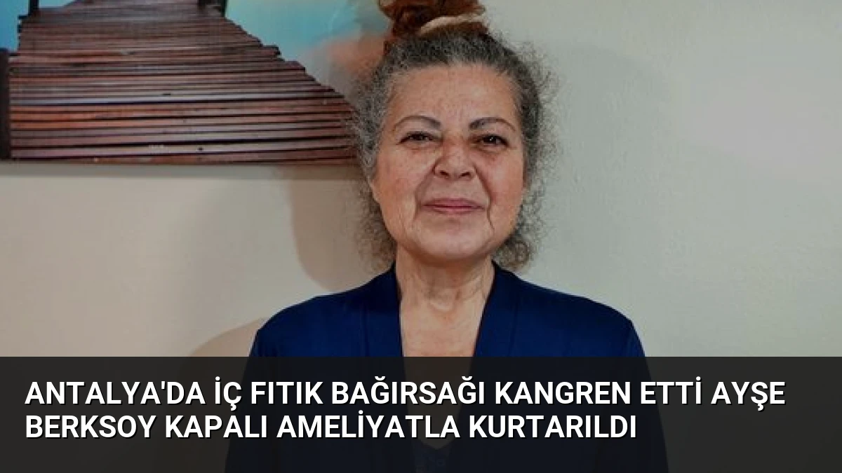 Antalya’da İç Fıtık Bağırsağı Kangren Etti Ayşe Berksoy Kapalı Ameliyatla Kurtarıldı