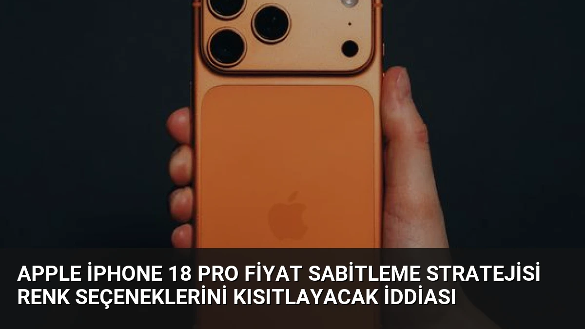 Apple iPhone 18 Pro Fiyat Sabitleme Stratejisi Renk Seçeneklerini Kısıtlayacak İddiası