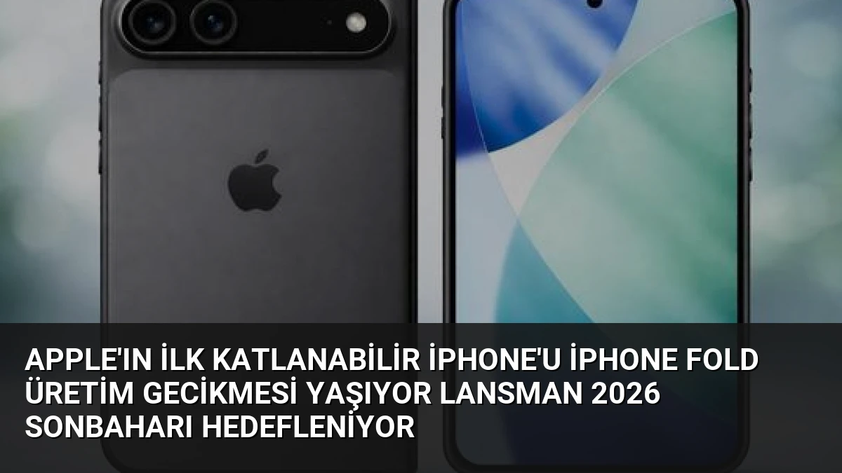 Apple’ın İlk Katlanabilir iPhone’u iPhone Fold Üretim Gecikmesi Yaşıyor Lansman 2026 Sonbaharı Hedefleniyor