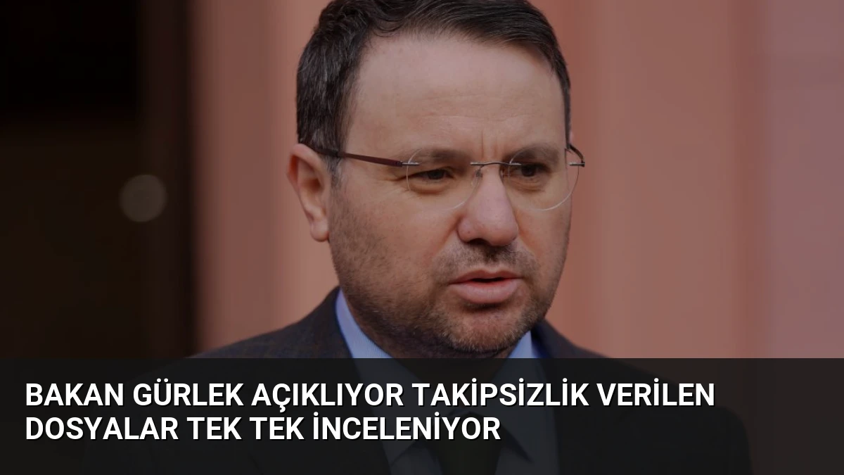 Bakan Gürlek Açıklıyor Takipsizlik Verilen Dosyalar Tek Tek İnceleniyor