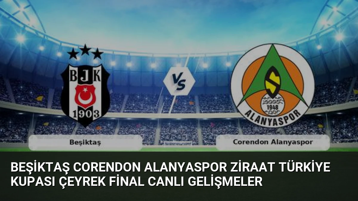 Beşiktaş Corendon Alanyaspor Ziraat Türkiye Kupası Çeyrek Final Canlı Gelişmeler