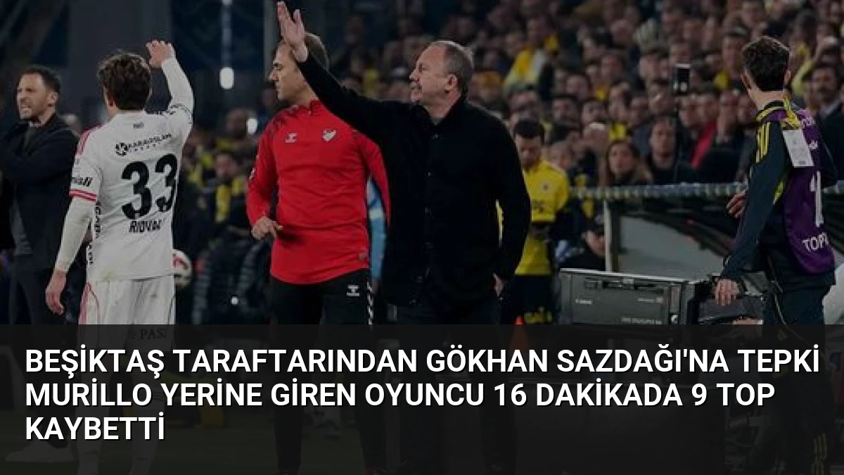 Beşiktaş Taraftarından Gökhan Sazdağı’na Tepki Murillo Yerine Giren Oyuncu 16 Dakikada 9 Top Kaybetti
