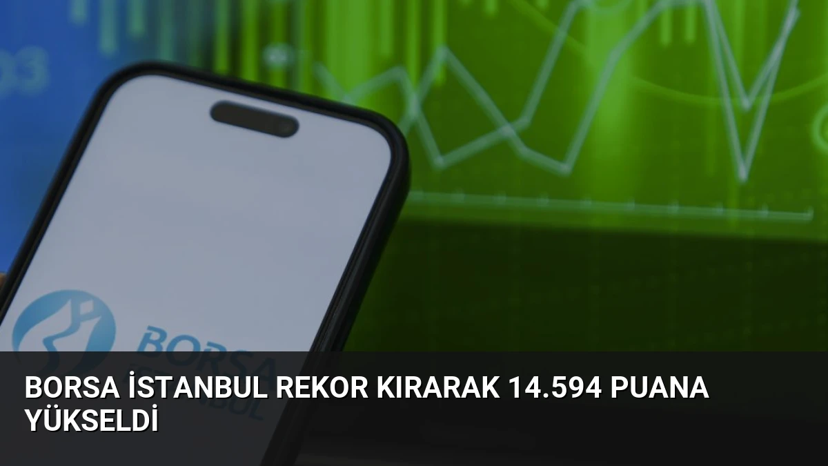 Borsa İstanbul Rekor Kırarak 14.594 Puana Yükseldi