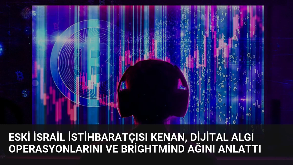 Eski İsrail İstihbaratçısı Kenan, Dijital Algı Operasyonlarını ve BrightMind Ağını Anlattı