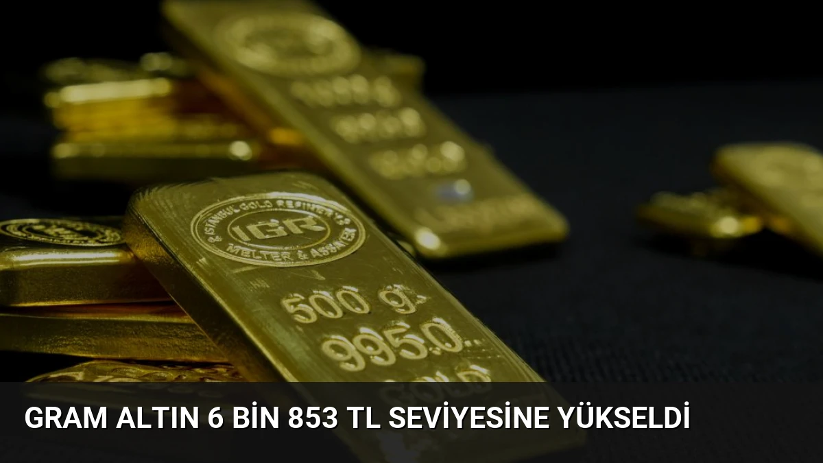 Gram Altın 6 Bin 853 TL Seviyesine Yükseldi