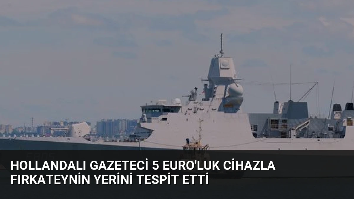 Hollandalı Gazeteci 5 Euro’luk Cihazla Fırkateynin Yerini Tespit Etti