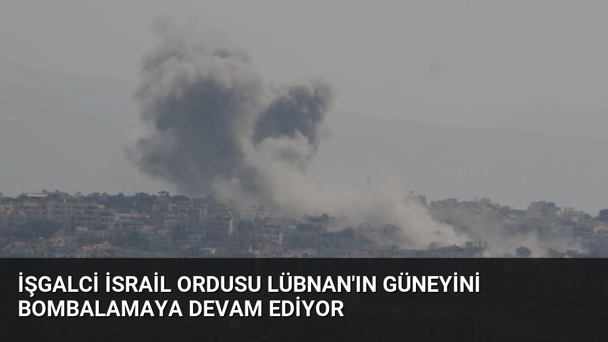 İşgalci İsrail Ordusu Lübnan’ın Güneyini Bombalamaya Devam Ediyor