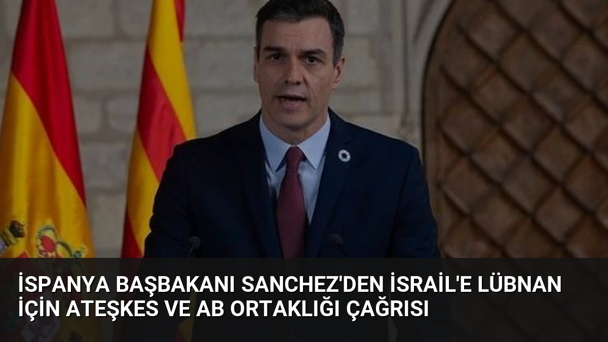 İspanya Başbakanı Sanchez’den İsrail’e Lübnan İçin Ateşkes ve AB Ortaklığı Çağrısı