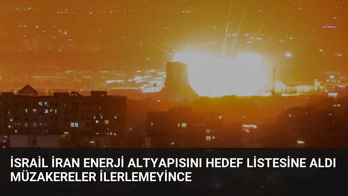 İsrail İran Enerji Altyapısını Hedef Listesine Aldı Müzakereler İlerlemeyince