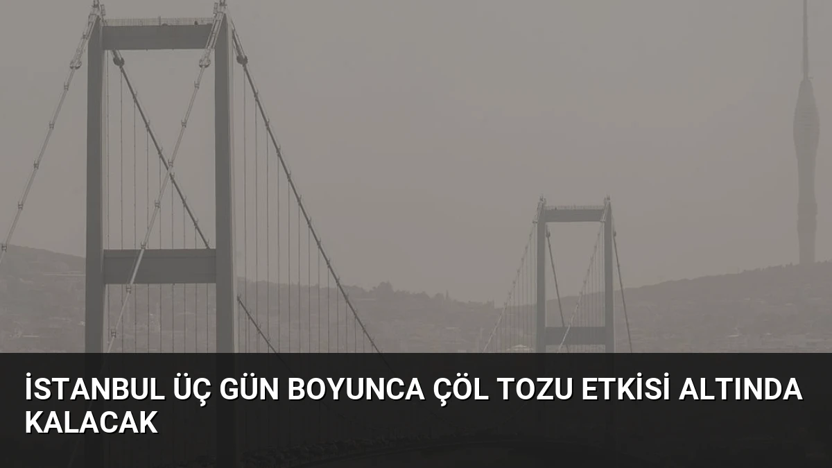 İstanbul Üç Gün Boyunca Çöl Tozu Etkisi Altında Kalacak