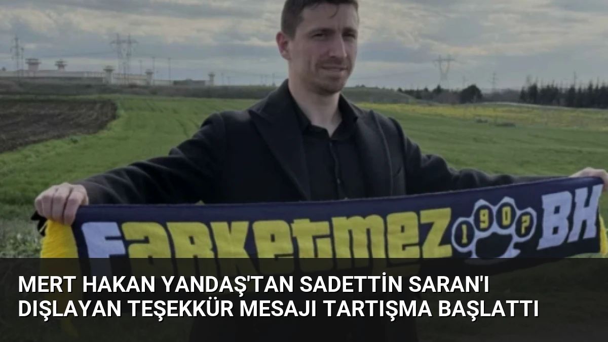 Mert Hakan Yandaş’tan Sadettin Saran’ı dışlayan teşekkür mesajı tartışma başlattı