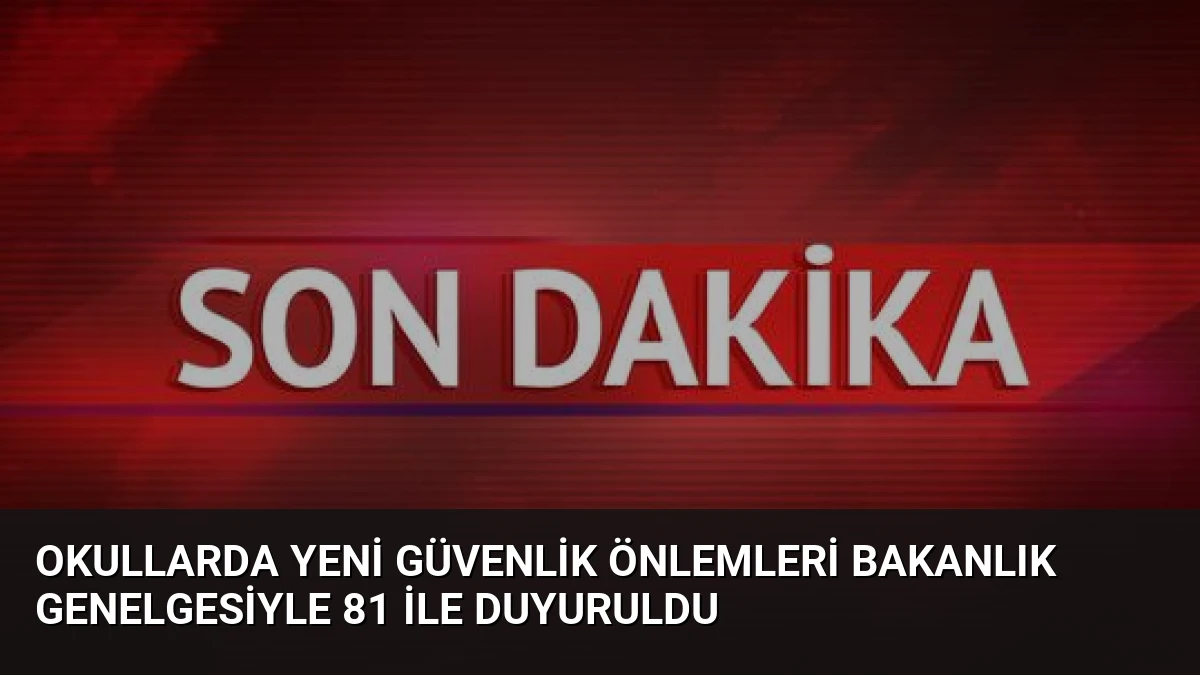 Okullarda Yeni Güvenlik Önlemleri Bakanlık Genelgesiyle 81 İle Duyuruldu