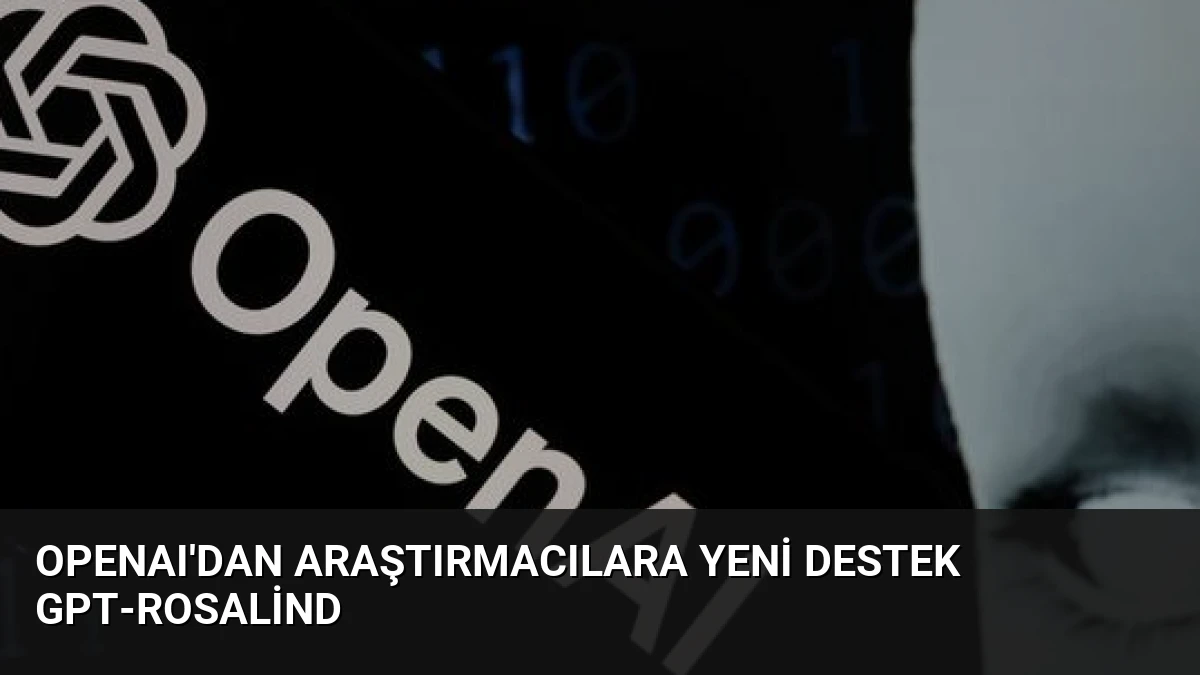 OpenAI’dan Araştırmacılara Yeni Destek GPT-Rosalind