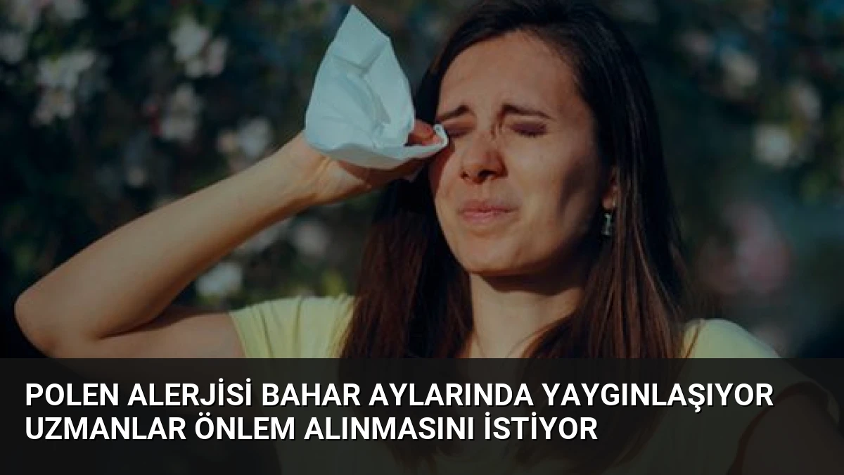 Polen Alerjisi Bahar Aylarında Yaygınlaşıyor Uzmanlar Önlem Alınmasını İstiyor