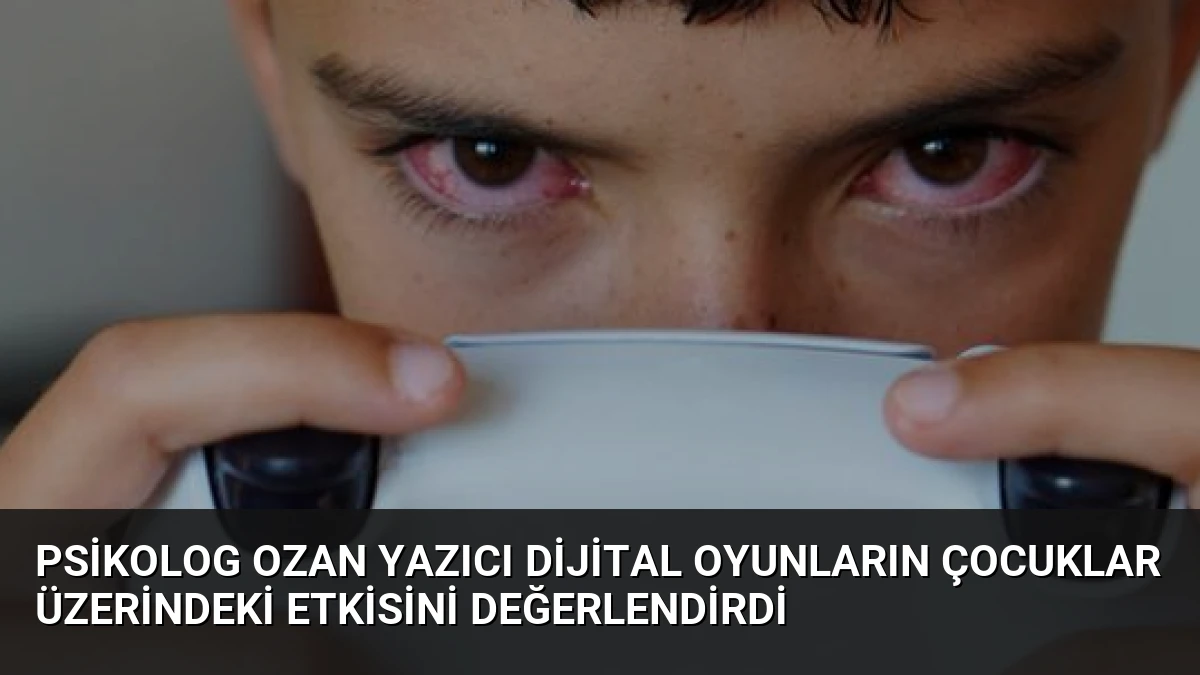 Psikolog Ozan Yazıcı Dijital Oyunların Çocuklar Üzerindeki Etkisini Değerlendirdi