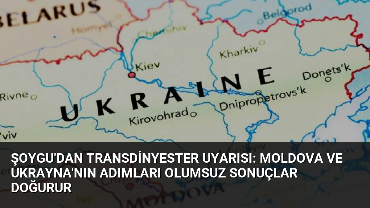 Şoygu’dan Transdinyester Uyarısı: Moldova ve Ukrayna’nın Adımları Olumsuz Sonuçlar Doğurur