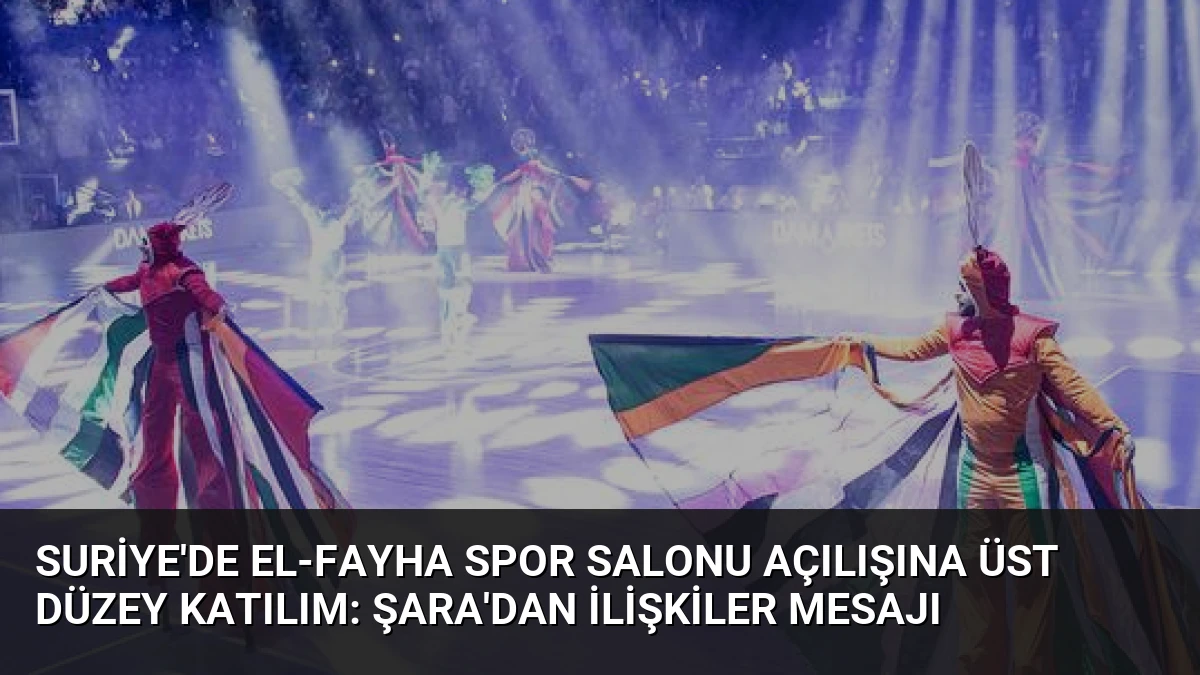 Suriye’de El-Fayha Spor Salonu Açılışına Üst Düzey Katılım: Şara’dan İlişkiler Mesajı