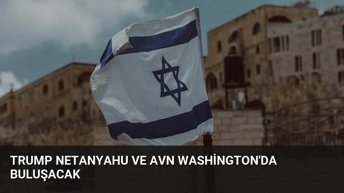 Trump Netanyahu ve Avn Washington’da Buluşacak