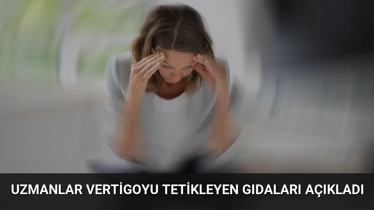 Uzmanlar Vertigoyu Tetikleyen Gıdaları Açıkladı