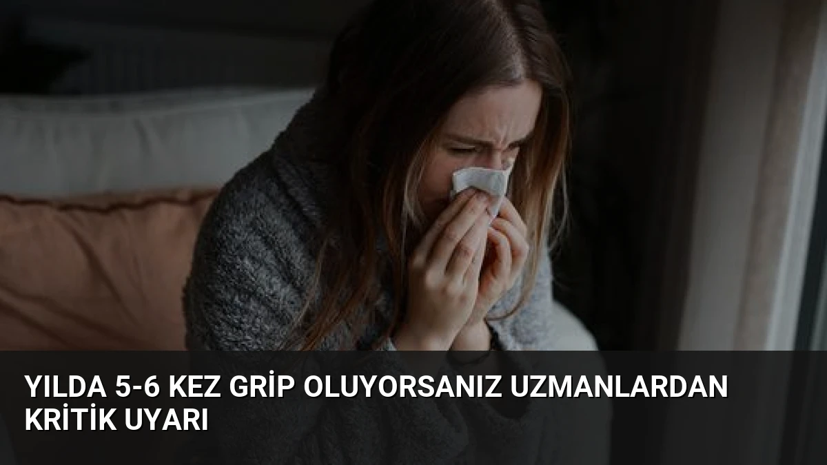 Yılda 5-6 Kez Grip Oluyorsanız Uzmanlardan Kritik Uyarı