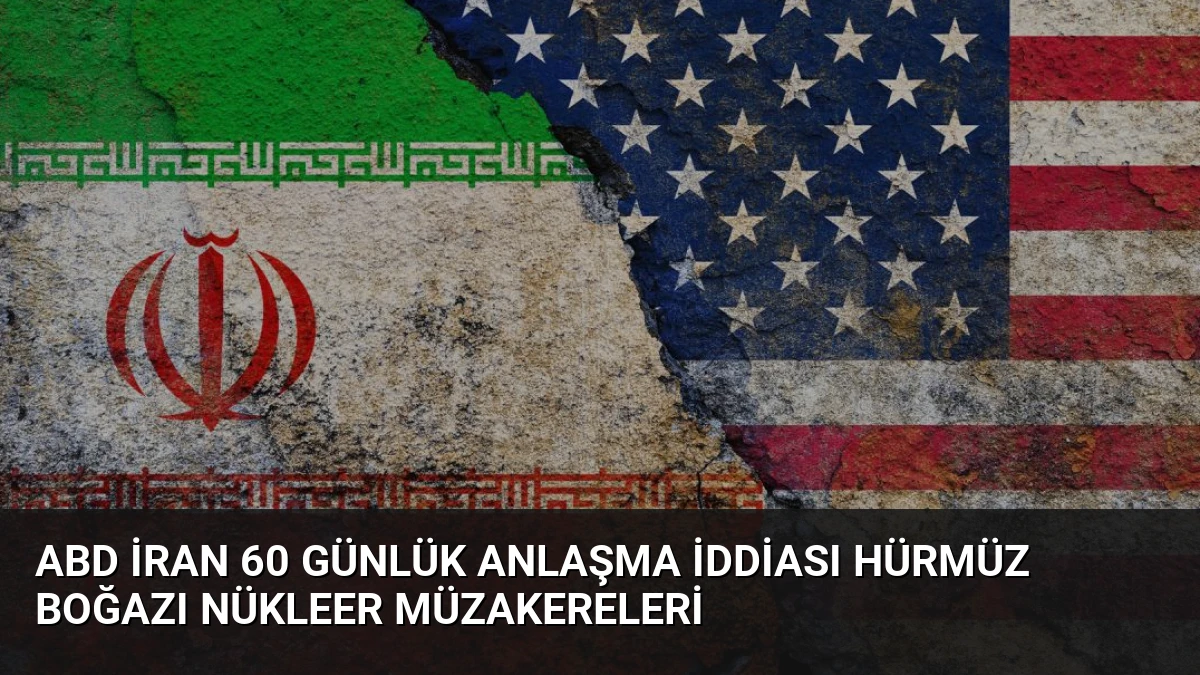 ABD İran 60 Günlük Anlaşma İddiası Hürmüz Boğazı Nükleer Müzakereleri