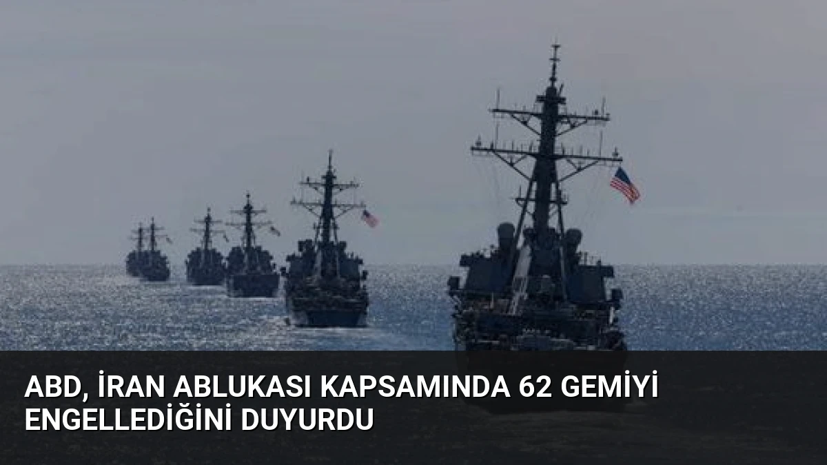 ABD, İran Ablukası Kapsamında 62 Gemiyi Engellediğini Duyurdu