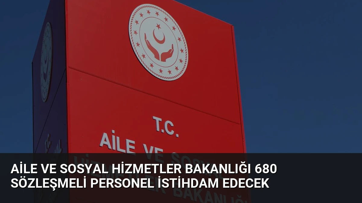 Aile ve Sosyal Hizmetler Bakanlığı 680 Sözleşmeli Personel İstihdam Edecek