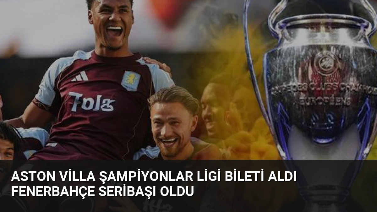 Aston Villa Şampiyonlar Ligi Bileti Aldı Fenerbahçe Seribaşı Oldu
