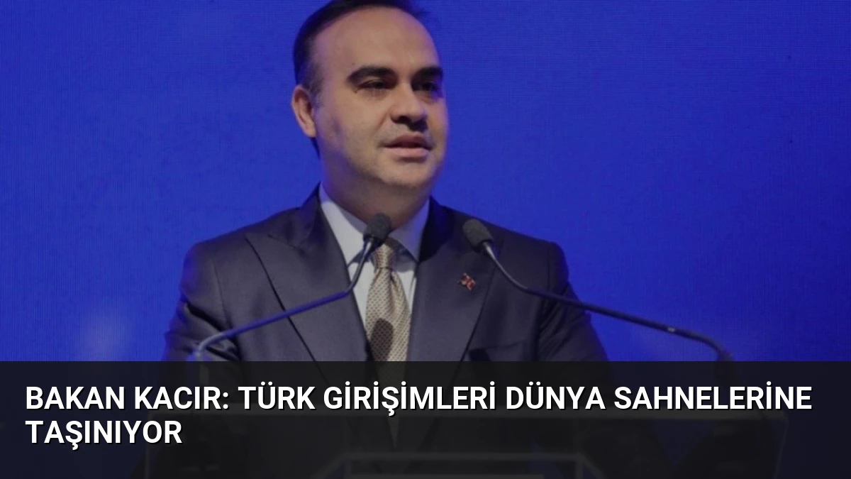 Bakan Kacır: Türk Girişimleri Dünya Sahnelerine Taşınıyor
