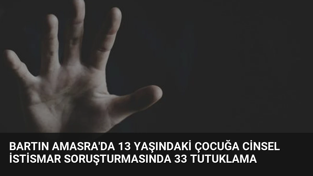 Bartın Amasra’da 13 Yaşındaki Çocuğa Cinsel İstismar Soruşturmasında 33 Tutuklama