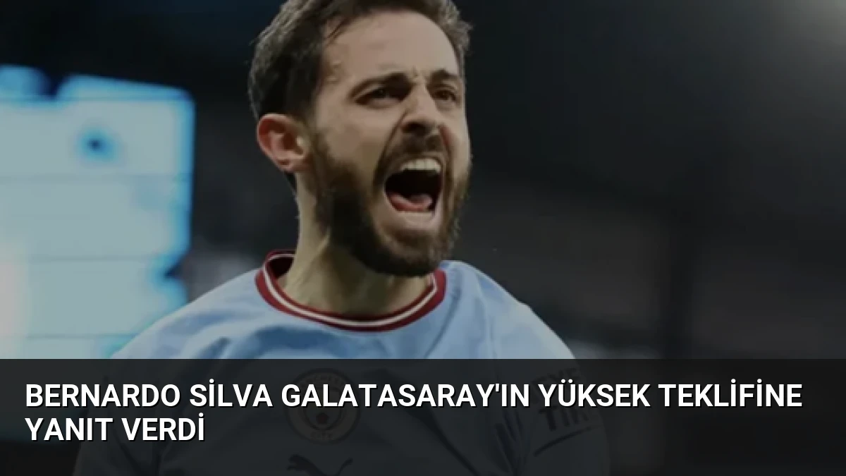 Bernardo Silva Galatasaray’ın Yüksek Teklifine Yanıt Verdi