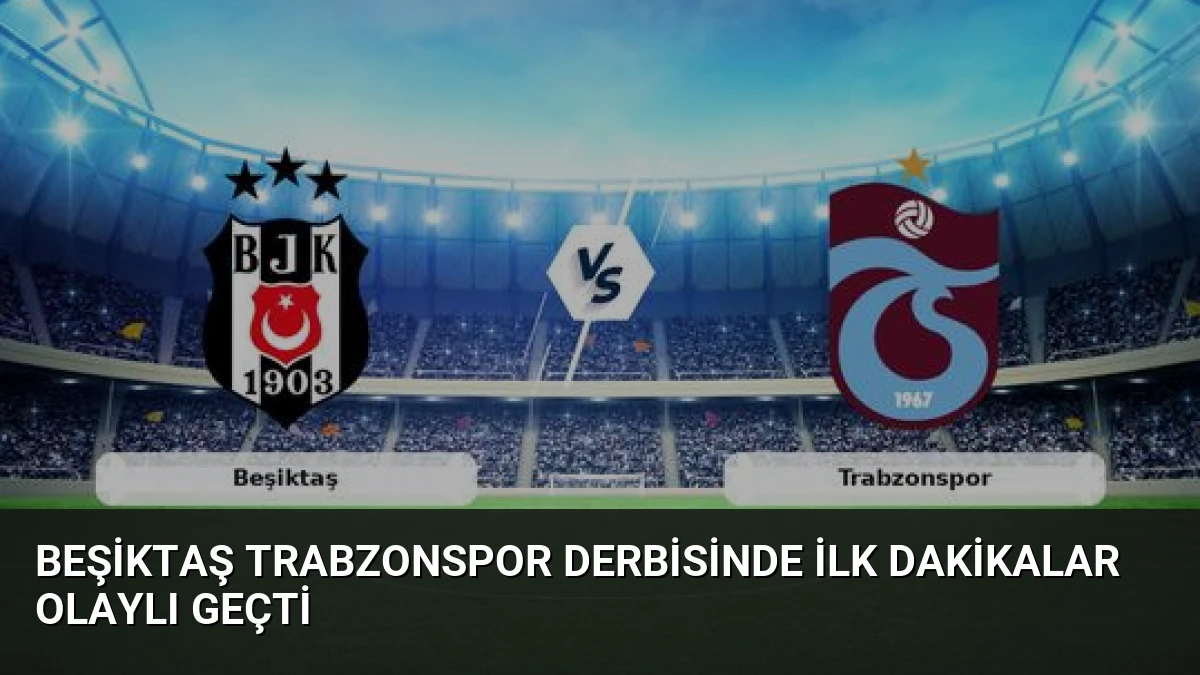 Beşiktaş Trabzonspor Derbisinde İlk Dakikalar Olaylı Geçti