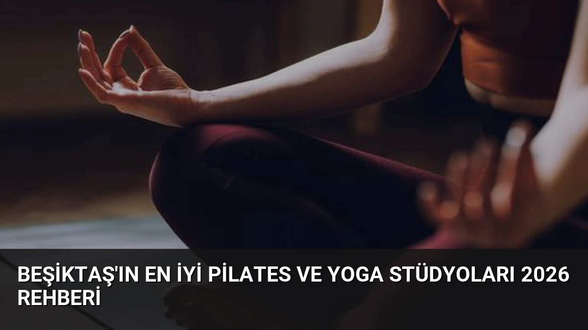 Beşiktaş’ın En İyi Pilates ve Yoga Stüdyoları 2026 Rehberi
