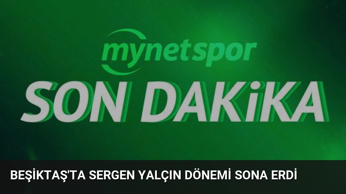 Beşiktaş’ta Sergen Yalçın Dönemi Sona Erdi