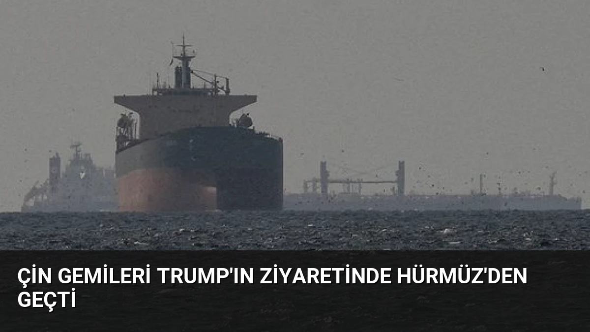 Çin Gemileri Trump’ın Ziyaretinde Hürmüz’den Geçti