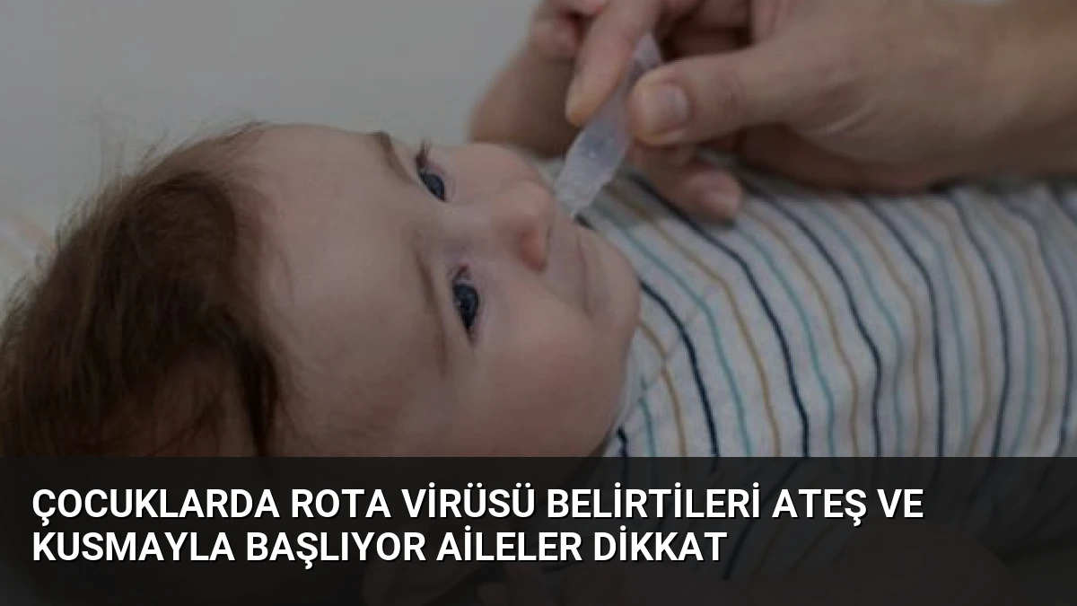 Çocuklarda Rota Virüsü Belirtileri Ateş ve Kusmayla Başlıyor Aileler Dikkat