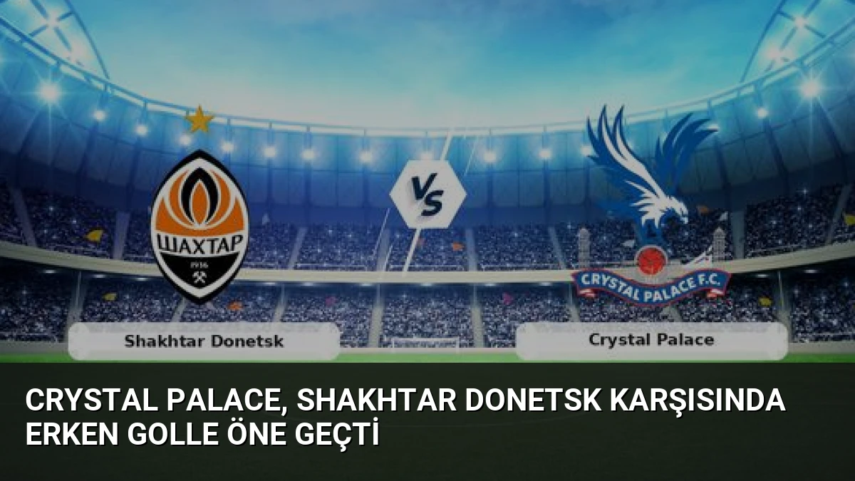 Crystal Palace, Shakhtar Donetsk Karşısında Erken Golle Öne Geçti