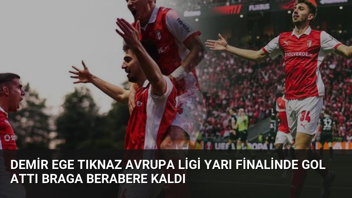 Demir Ege Tıknaz Avrupa Ligi Yarı Finalinde Gol Attı Braga Berabere Kaldı