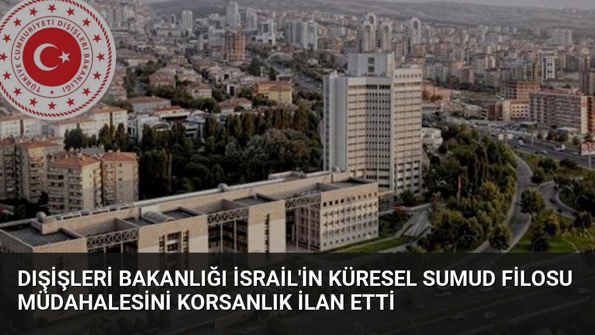Dışişleri Bakanlığı İsrail’in Küresel Sumud Filosu Müdahalesini Korsanlık İlan Etti